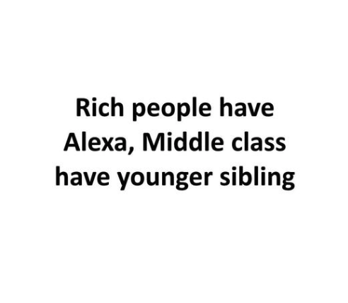 Rich people have Alexa, Middle class have younger sibling