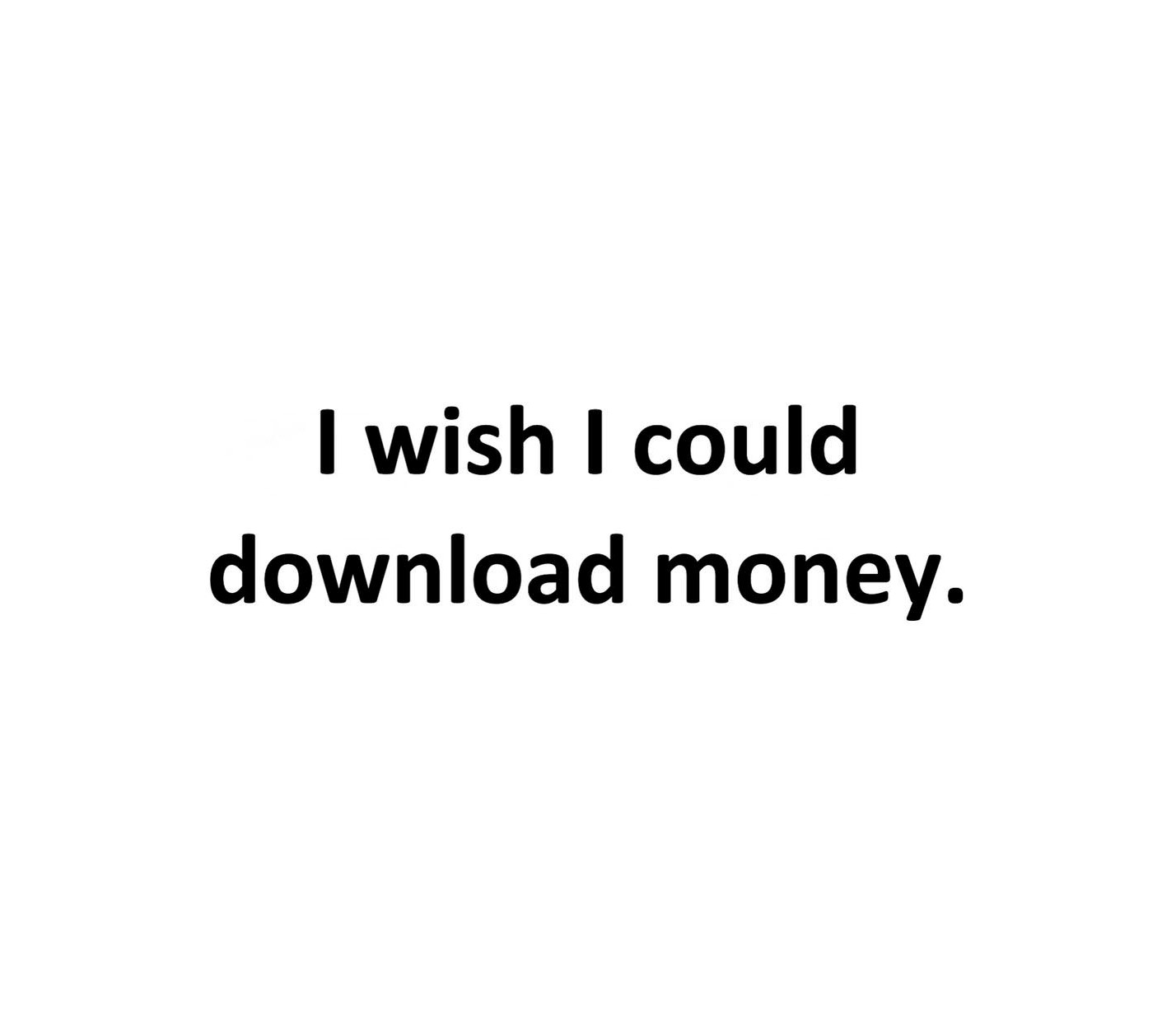 I wish I could download money