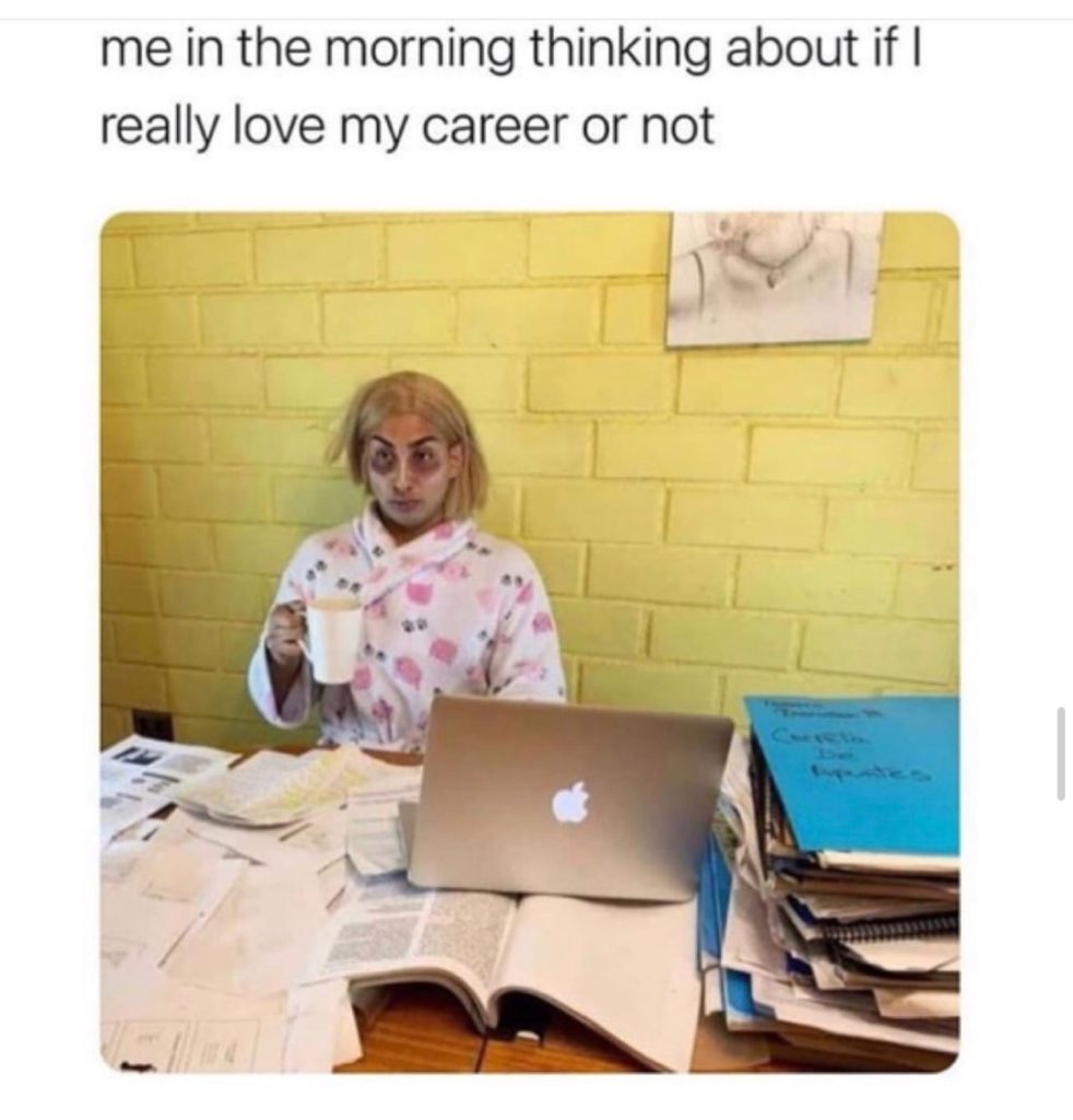 Me in the morning thinking about if I really love my career or not