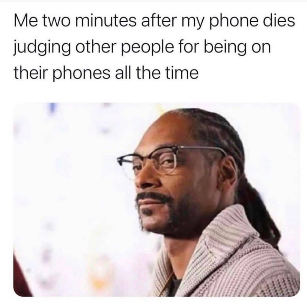 Me two minutes after my phone dies judging other people for being on their phones all the time