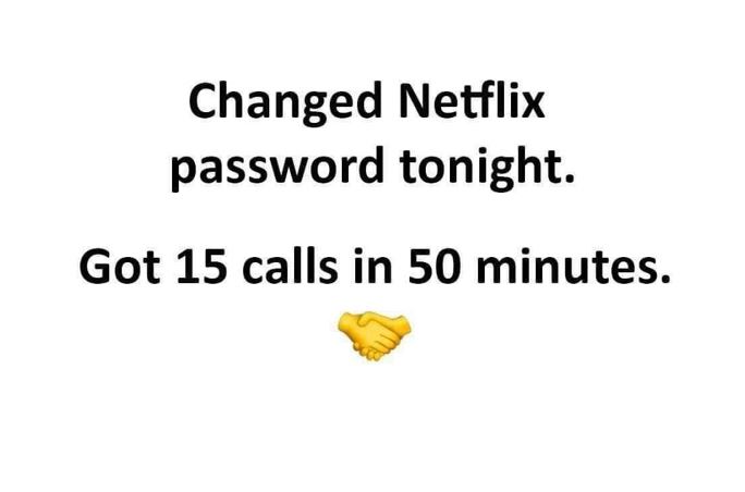 Changed Netflix password tonight. Got 15 calls in 50 minutes.