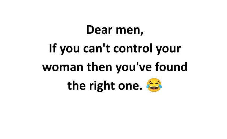 Dear men, if you can't control your woman then you've found the right one