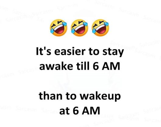 It is easier to stay awake till 6 AM than to wakeup at 6 AM