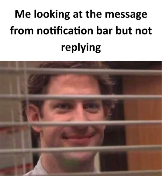 Me looking at the message from notification bar but not replying