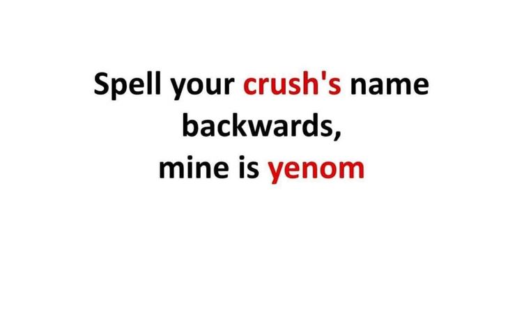 Spell your crush's name backwards, mine is yenom