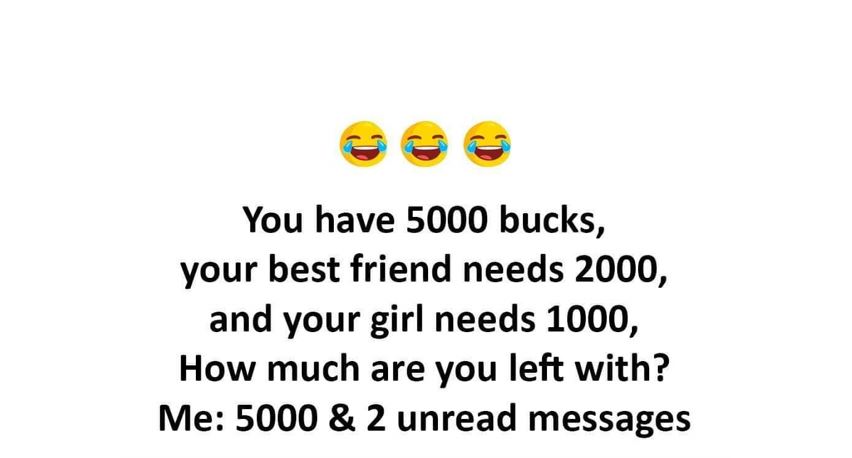 You have 5000 bucks, your best friend needs 2000, and your girl needs 1000, How much are you left with