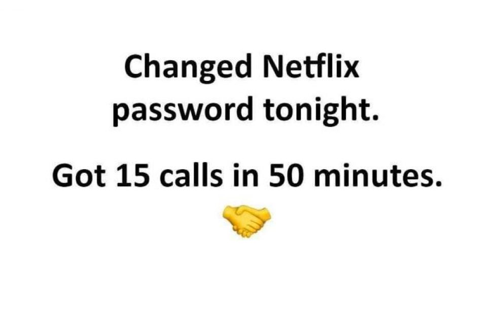 Changed Netflix password tonight. Got 15 calls in 50 minutes.