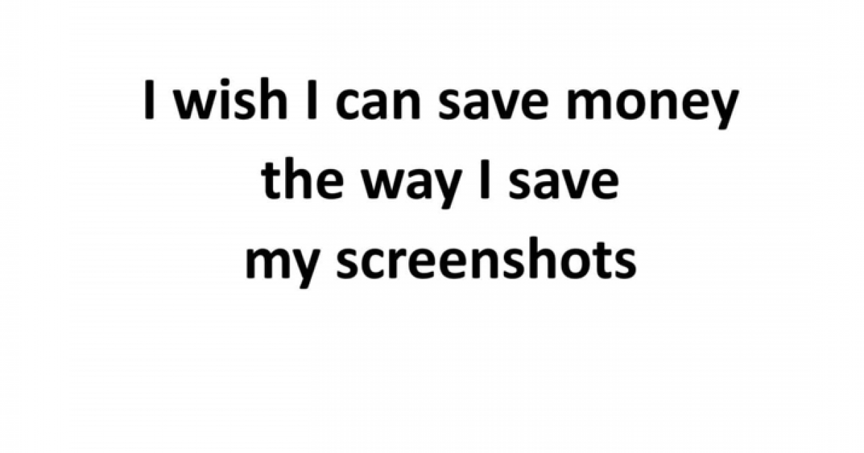 I wish I can save money the way I save my screenshots