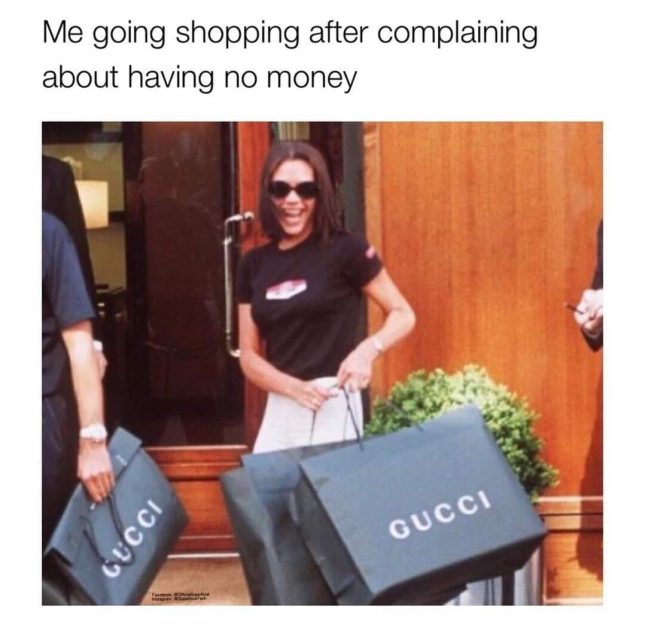 Me going shopping after complaining about having no money