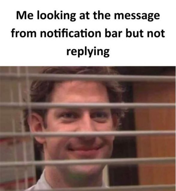 Me looking at the message from notification bar but not replying