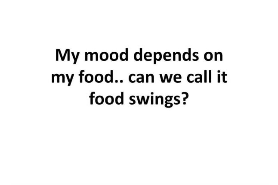 My mood depends on my food.. can we call it food swings