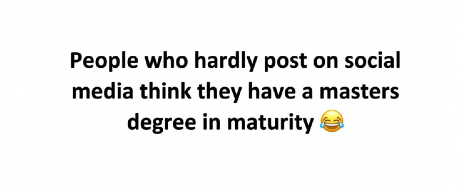 People who hardly post on social media think they have a masters degree in maturity