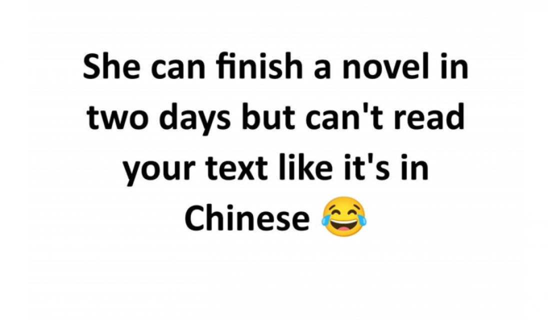 She can finish a novel in two days but can't read your text like it's in Chinese