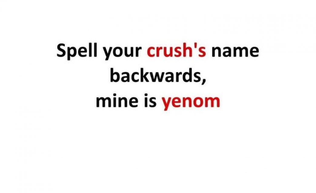 Spell your crush's name backwards, mine is yenom