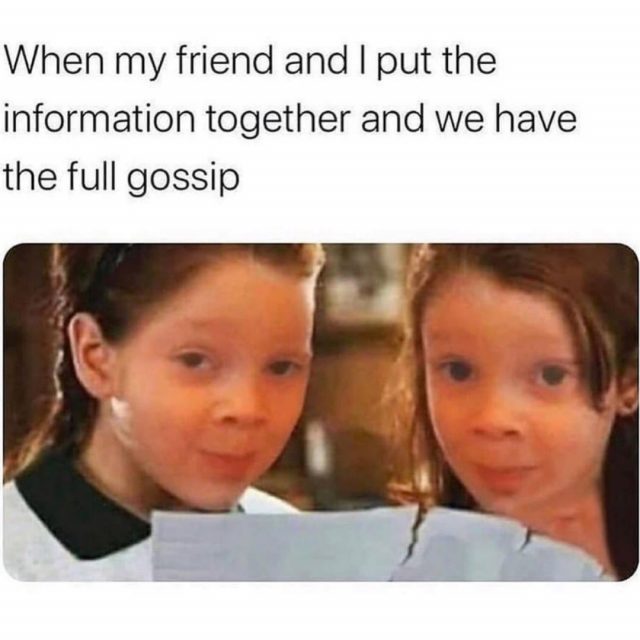 When my friend and I put the information together and we have the full gossip