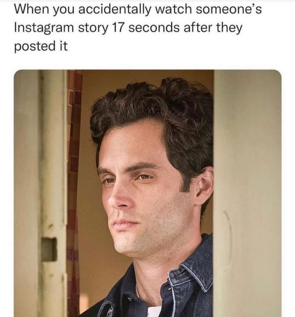When you accidentally watch someone's Instagram story 17 seconds after they posted it