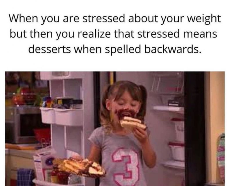 When you are stressed about your weight but then you realize that stressed means desserts when spelled backwards