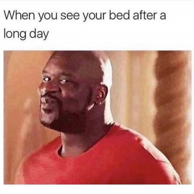 When you see your bed after a long day